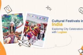 Cultural Festivals in India: Exploring City Celebrations with Lugbee