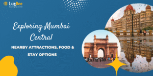Exploring Mumbai Central: Nearby Attractions, Food & Stay Options