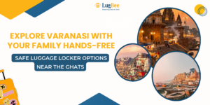 Explore Varanasi with Your Family Hands-Free: Safe Luggage Locker Options Near the Ghats