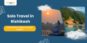 Solo Travel in Rishikesh: Explore Freely Without Luggage Worries